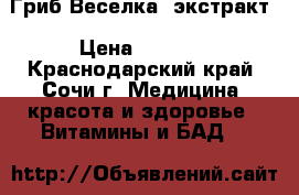 Гриб Веселка 'экстракт › Цена ­ 3 500 - Краснодарский край, Сочи г. Медицина, красота и здоровье » Витамины и БАД   